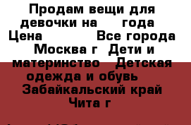 Продам вещи для девочки на 3-4 года › Цена ­ 2 000 - Все города, Москва г. Дети и материнство » Детская одежда и обувь   . Забайкальский край,Чита г.